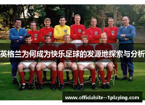 英格兰为何成为快乐足球的发源地探索与分析
