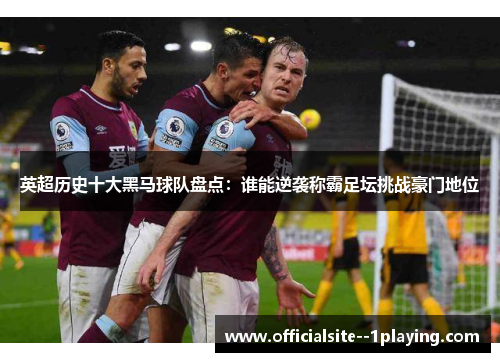 英超历史十大黑马球队盘点:谁能逆袭称霸足坛挑战豪门地位 英超历史十大黑马球队盘点:谁能逆袭称霸足坛挑战豪门地位