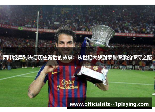 西甲经典对决与历史背后的故事：从世纪大战到荣誉传承的传奇之路