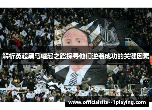 解析英超黑马崛起之路探寻他们逆袭成功的关键因素 解析英超黑马崛起之路探寻他们逆袭成功的关键因素