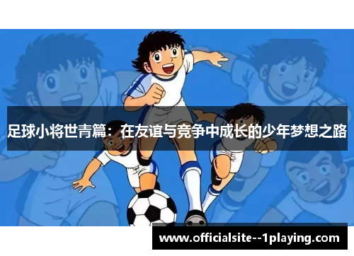 足球小将世青篇：在友谊与竞争中成长的少年梦想之路