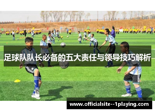 足球队队长必备的五大责任与领导技巧解析