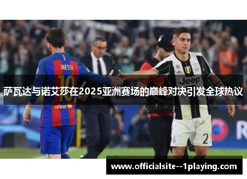 萨瓦达与诺艾莎在2025亚洲赛场的巅峰对决引发全球热议