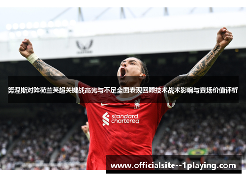 努涅斯对阵荷兰英超关键战高光与不足全面表现回顾技术战术影响与赛场价值评析