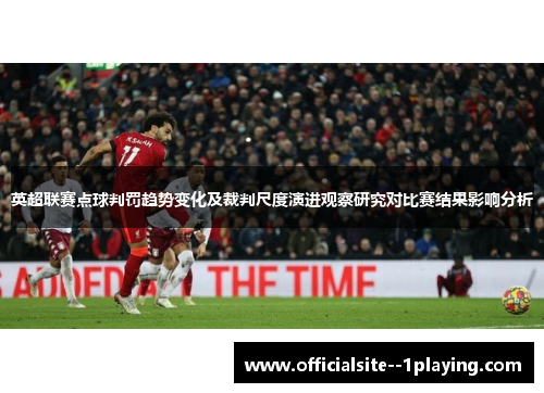 英超联赛点球判罚趋势变化及裁判尺度演进观察研究对比赛结果影响分析