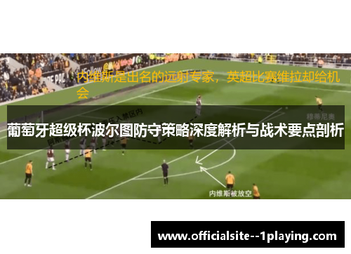 葡萄牙超级杯波尔图防守策略深度解析与战术要点剖析