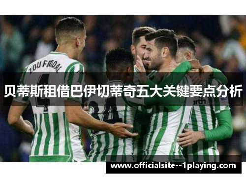 贝蒂斯租借巴伊切蒂奇五大关键要点分析 贝蒂斯租借巴伊切蒂奇五大关键要点分析
