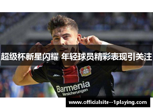超级杯新星闪耀 年轻球员精彩表现引关注