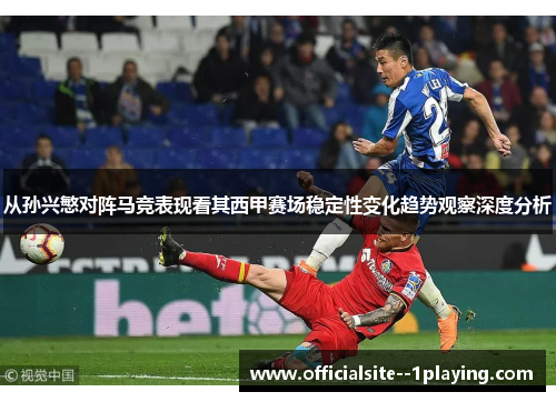 从孙兴慜对阵马竞表现看其西甲赛场稳定性变化趋势观察深度分析