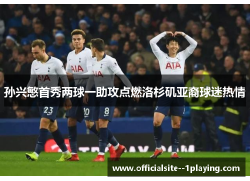 孙兴慜首秀两球一助攻点燃洛杉矶亚裔球迷热情