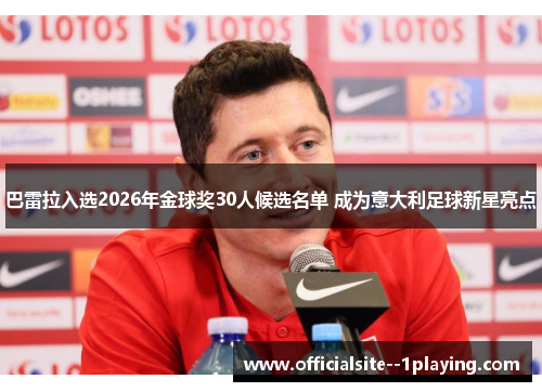 巴雷拉入选2026年金球奖30人候选名单 成为意大利足球新星亮点 巴雷拉入选2026年金球奖30人候选名单 成为意大利足球新星亮点