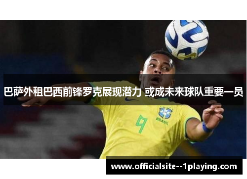 巴萨外租巴西前锋罗克展现潜力 或成未来球队重要一员