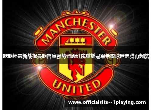 欧联杯最新战报曼联官宣强势晋级红魔重燃冠军希望球迷沸腾再起航