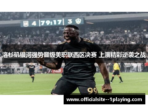 洛杉矶银河强势晋级美职联西区决赛 上演精彩逆袭之战