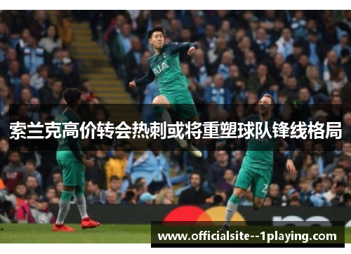 索兰克高价转会热刺或将重塑球队锋线格局 索兰克高价转会热刺或将重塑球队锋线格局