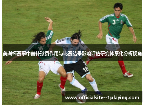 美洲杯赛事中替补球员作用与比赛结果影响评估研究体系化分析视角 美洲杯赛事中替补球员作用与比赛结果影响评估研究体系化分析视角