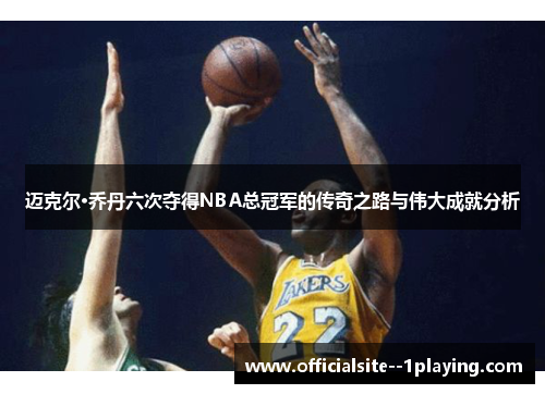 迈克尔·乔丹六次夺得NBA总冠军的传奇之路与伟大成就分析