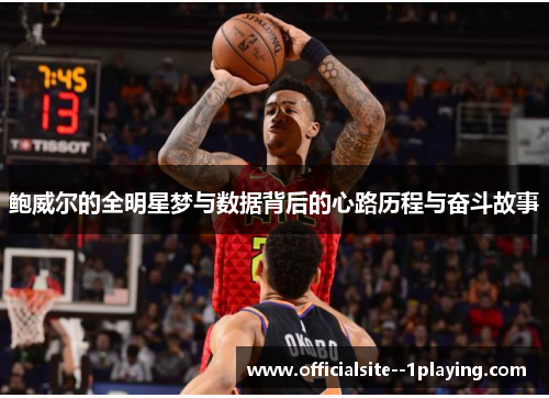 鲍威尔的全明星梦与数据背后的心路历程与奋斗故事