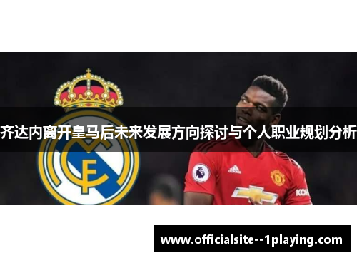 齐达内离开皇马后未来发展方向探讨与个人职业规划分析