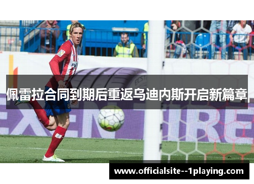 佩雷拉合同到期后重返乌迪内斯开启新篇章 佩雷拉合同到期后重返乌迪内斯开启新篇章