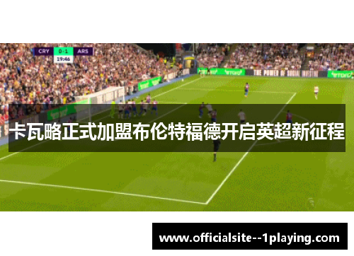 卡瓦略正式加盟布伦特福德开启英超新征程