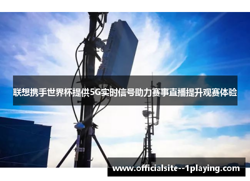 联想携手世界杯提供5G实时信号助力赛事直播提升观赛体验
